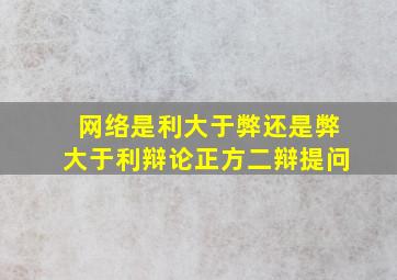 网络是利大于弊还是弊大于利辩论正方二辩提问