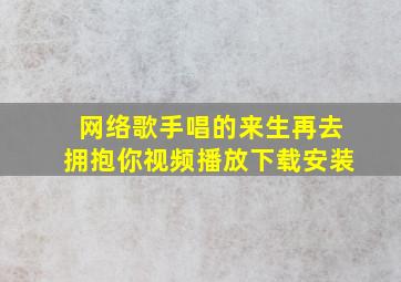 网络歌手唱的来生再去拥抱你视频播放下载安装