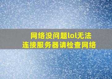 网络没问题lol无法连接服务器请检查网络