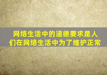 网络生活中的道德要求是人们在网络生活中为了维护正常