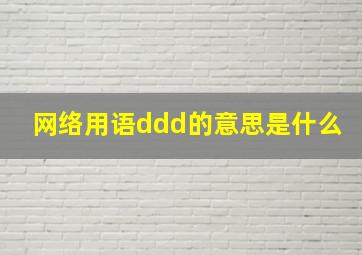 网络用语ddd的意思是什么