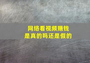 网络看视频赚钱是真的吗还是假的