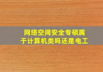 网络空间安全专硕属于计算机类吗还是电工