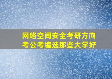 网络空间安全考研方向考公考编选那些大学好