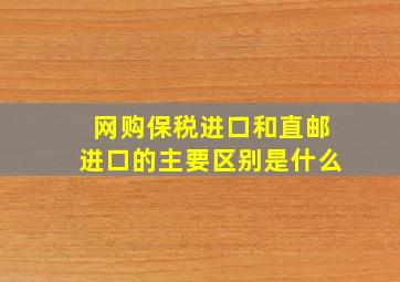 网购保税进口和直邮进口的主要区别是什么