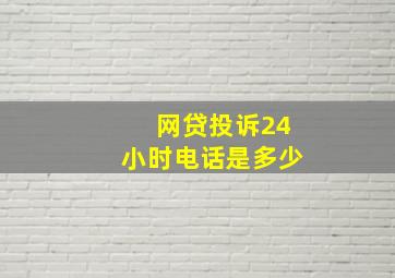 网贷投诉24小时电话是多少