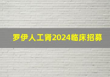 罗伊人工肾2024临床招募