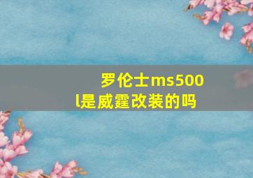 罗伦士ms500l是威霆改装的吗