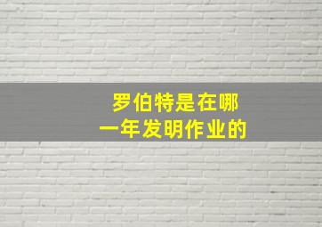 罗伯特是在哪一年发明作业的