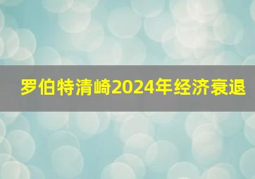 罗伯特清崎2024年经济衰退