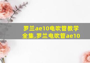 罗兰ae10电吹管教学全集,罗兰电吹管ae10