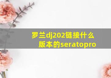 罗兰dj202链接什么版本的seratopro