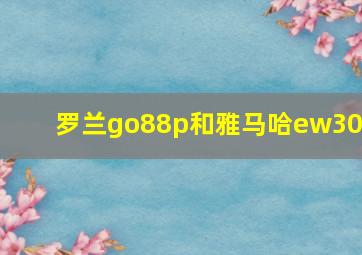 罗兰go88p和雅马哈ew300