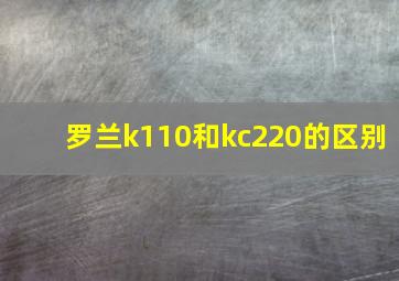 罗兰k110和kc220的区别