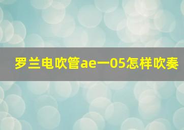 罗兰电吹管ae一05怎样吹奏