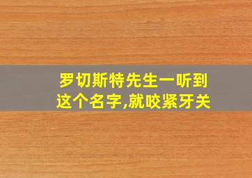 罗切斯特先生一听到这个名字,就咬紧牙关