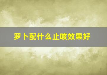 罗卜配什么止咳效果好