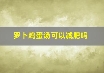 罗卜鸡蛋汤可以减肥吗