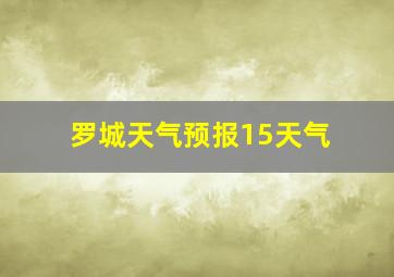 罗城天气预报15天气