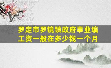 罗定市罗镜镇政府事业编工资一般在多少钱一个月