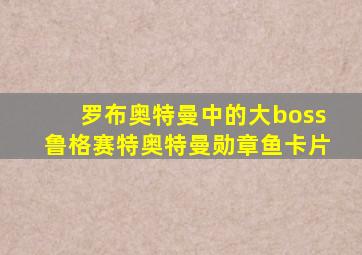 罗布奥特曼中的大boss鲁格赛特奥特曼勋章鱼卡片