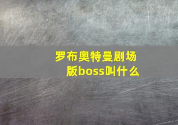 罗布奥特曼剧场版boss叫什么