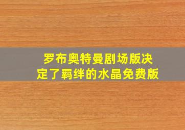 罗布奥特曼剧场版决定了羁绊的水晶免费版