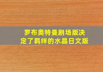 罗布奥特曼剧场版决定了羁绊的水晶日文版