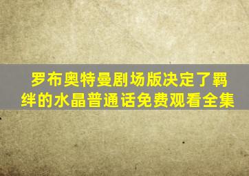 罗布奥特曼剧场版决定了羁绊的水晶普通话免费观看全集