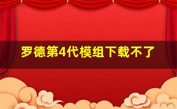 罗德第4代模组下载不了