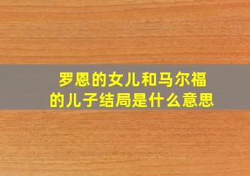 罗恩的女儿和马尔福的儿子结局是什么意思