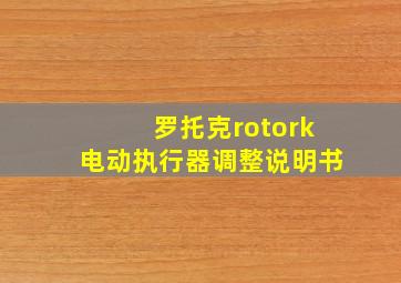 罗托克rotork电动执行器调整说明书