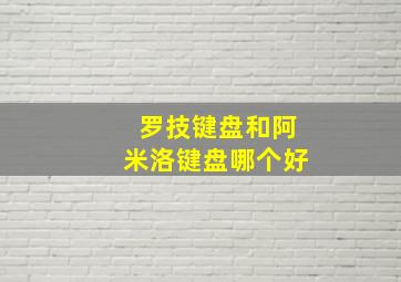 罗技键盘和阿米洛键盘哪个好