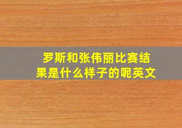 罗斯和张伟丽比赛结果是什么样子的呢英文