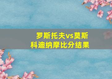 罗斯托夫vs莫斯科迪纳摩比分结果