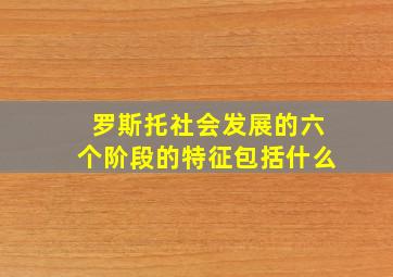 罗斯托社会发展的六个阶段的特征包括什么