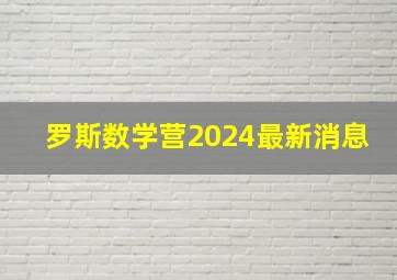 罗斯数学营2024最新消息