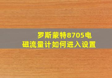 罗斯蒙特8705电磁流量计如何进入设置