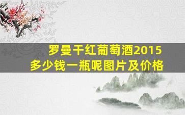 罗曼干红葡萄酒2015多少钱一瓶呢图片及价格