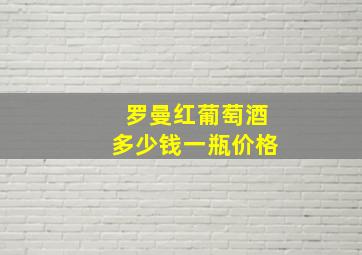 罗曼红葡萄酒多少钱一瓶价格