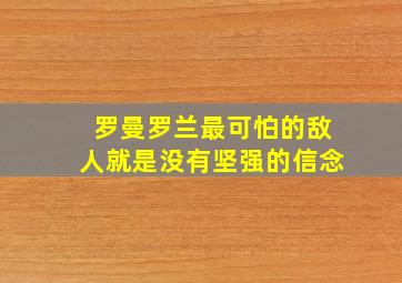 罗曼罗兰最可怕的敌人就是没有坚强的信念