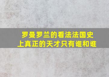 罗曼罗兰的看法法国史上真正的天才只有谁和谁