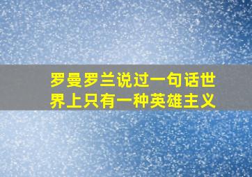 罗曼罗兰说过一句话世界上只有一种英雄主义