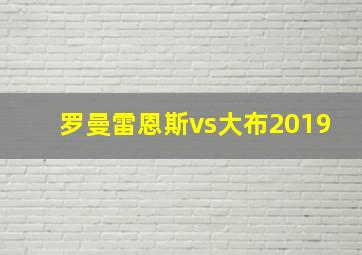 罗曼雷恩斯vs大布2019