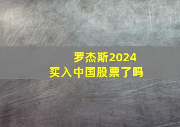 罗杰斯2024买入中国股票了吗