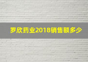 罗欣药业2018销售额多少