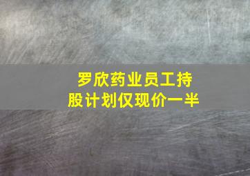 罗欣药业员工持股计划仅现价一半