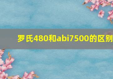 罗氏480和abi7500的区别