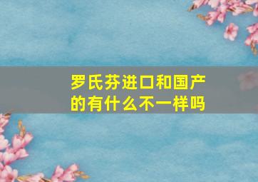 罗氏芬进口和国产的有什么不一样吗