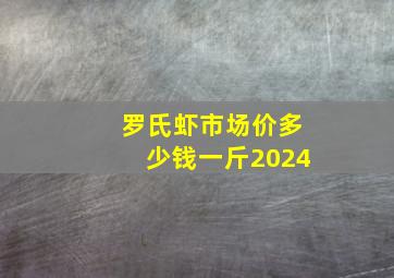 罗氏虾市场价多少钱一斤2024